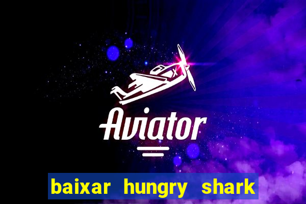 baixar hungry shark evolution dinheiro infinito